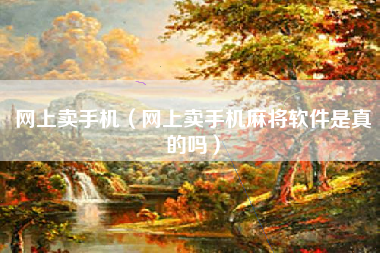 网上卖手机(网上卖手机麻将软件是真的吗)
